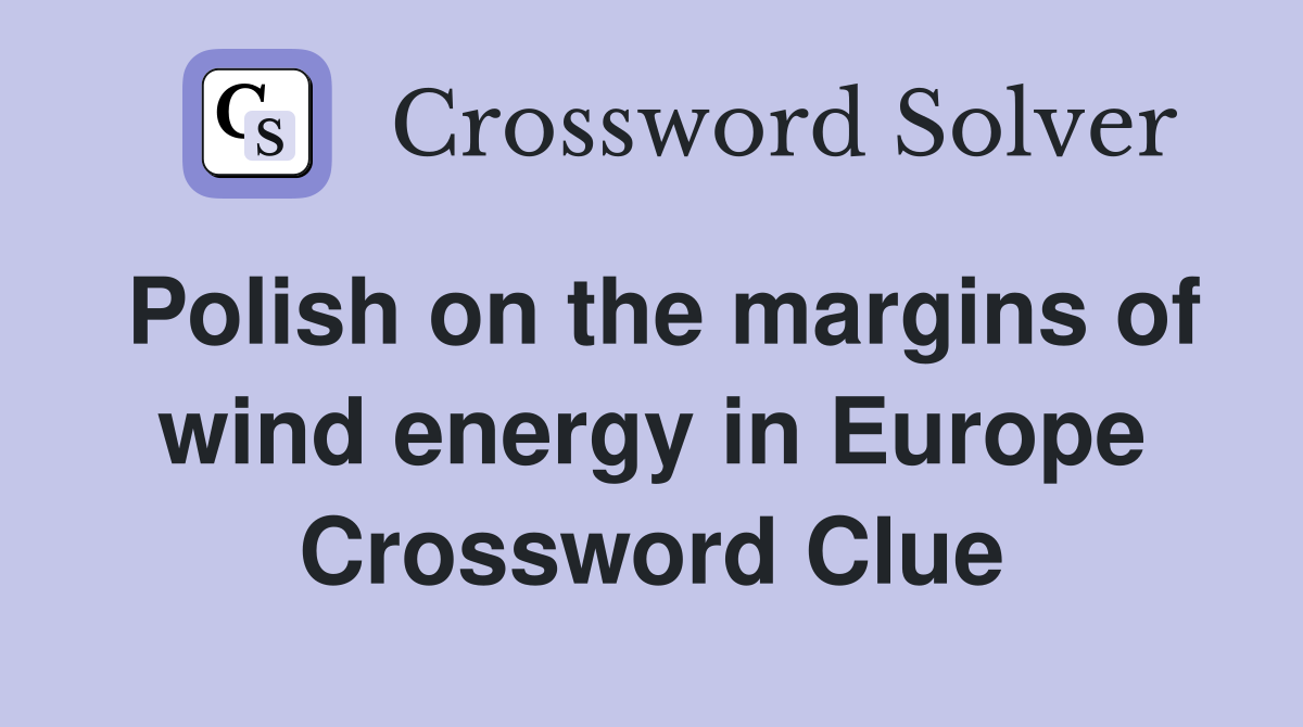 Polish on the margins of wind energy in Europe Crossword Clue