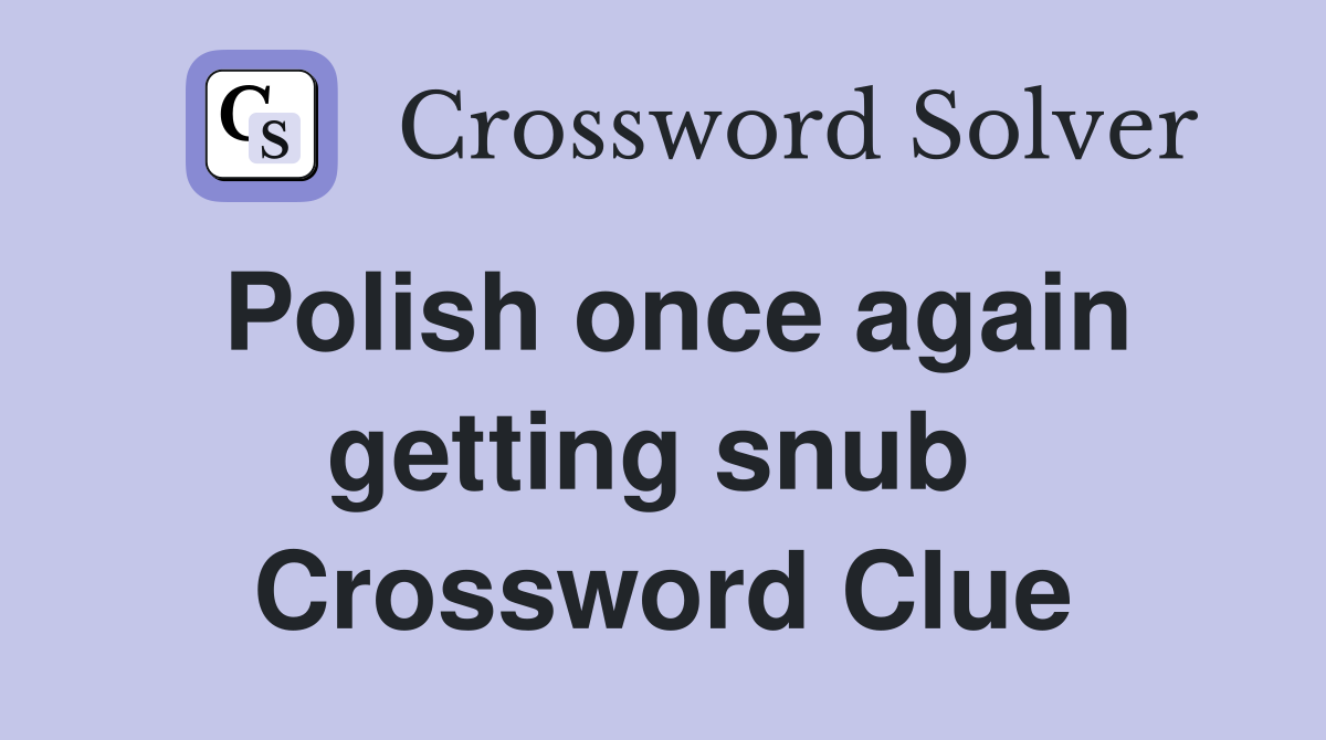 Polish once again getting snub  Crossword Clue