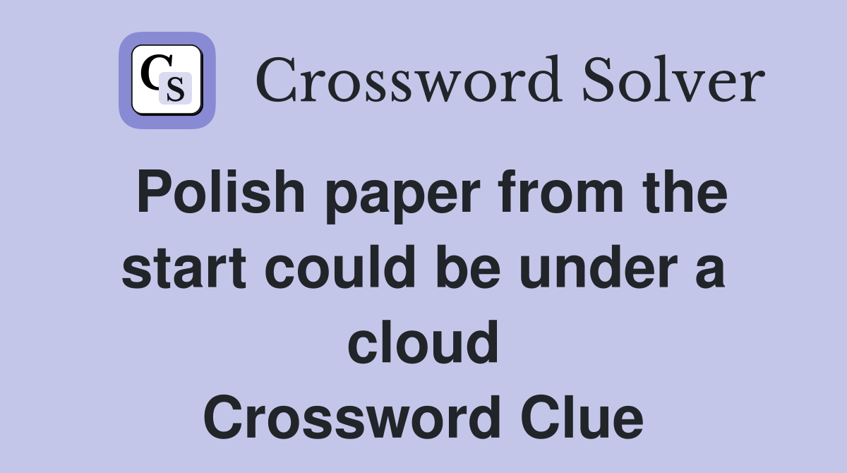 Polish paper from the start could be under a cloud Crossword Clue