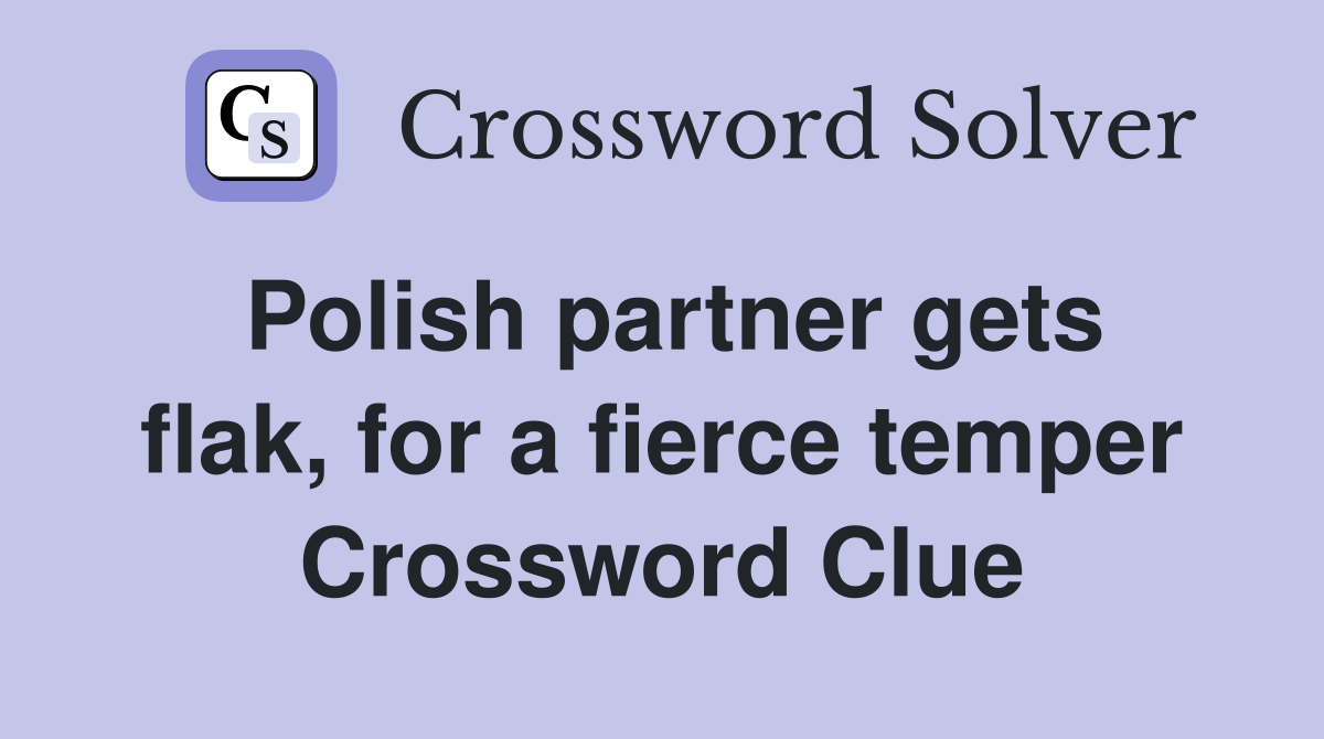 Polish partner gets flak, for a fierce temper Crossword Clue