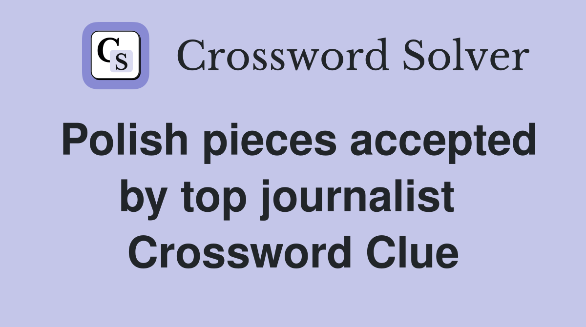 Polish pieces accepted by top journalist  Crossword Clue