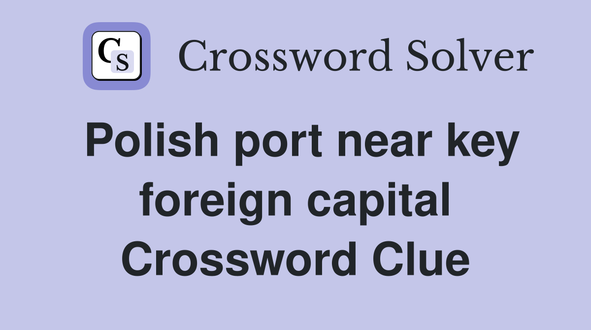 Polish port near key foreign capital Crossword Clue