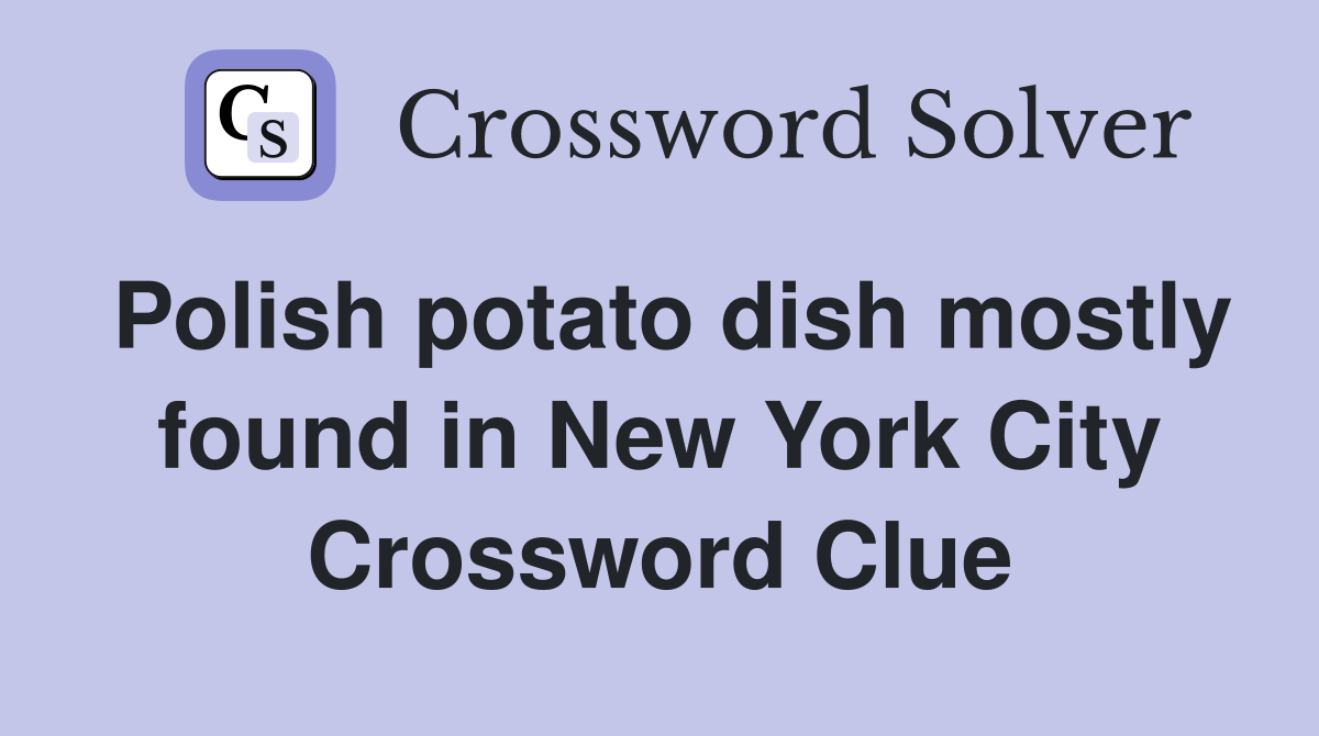 Polish potato dish mostly found in New York City Crossword Clue