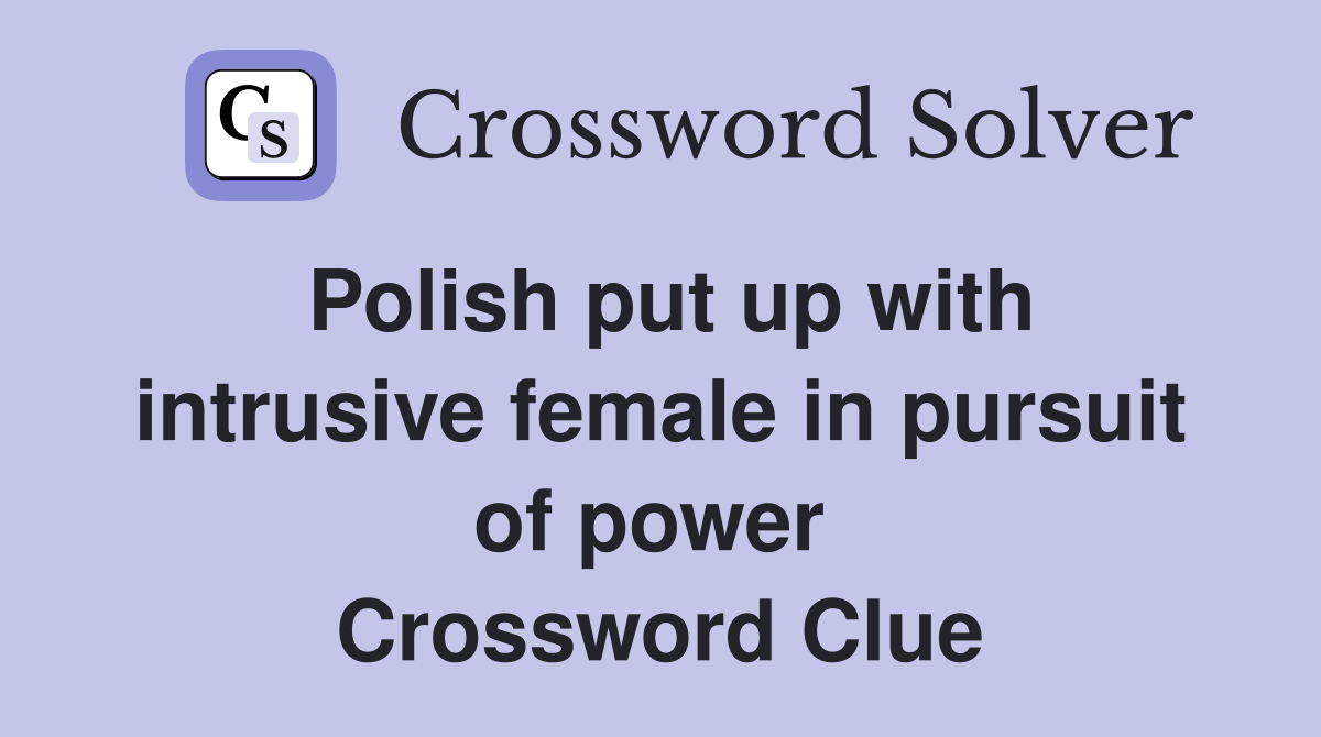 Polish put up with intrusive female in pursuit of power  Crossword Clue