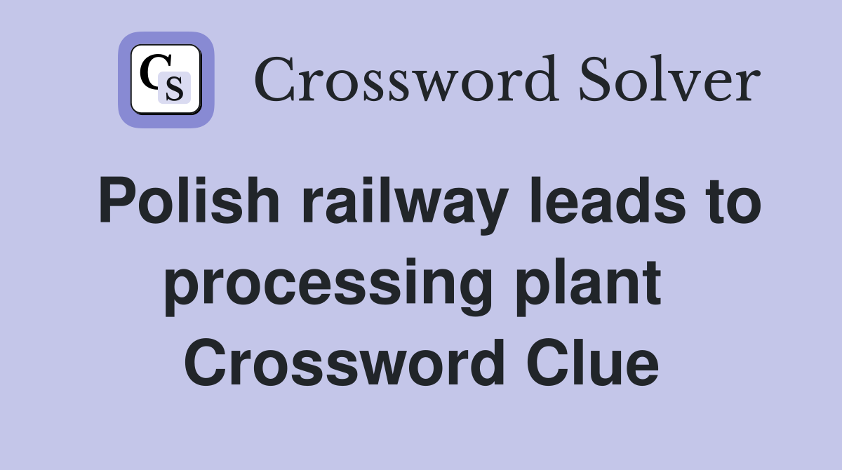 Polish railway leads to processing plant  Crossword Clue