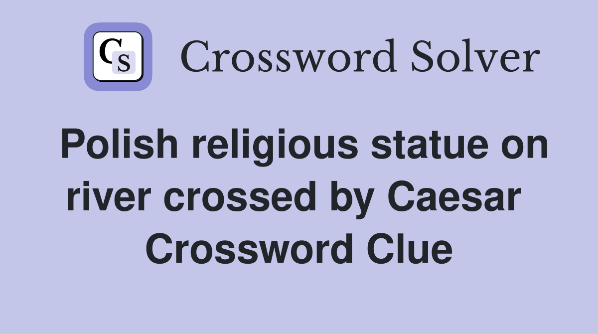 Polish religious statue on river crossed by Caesar  Crossword Clue