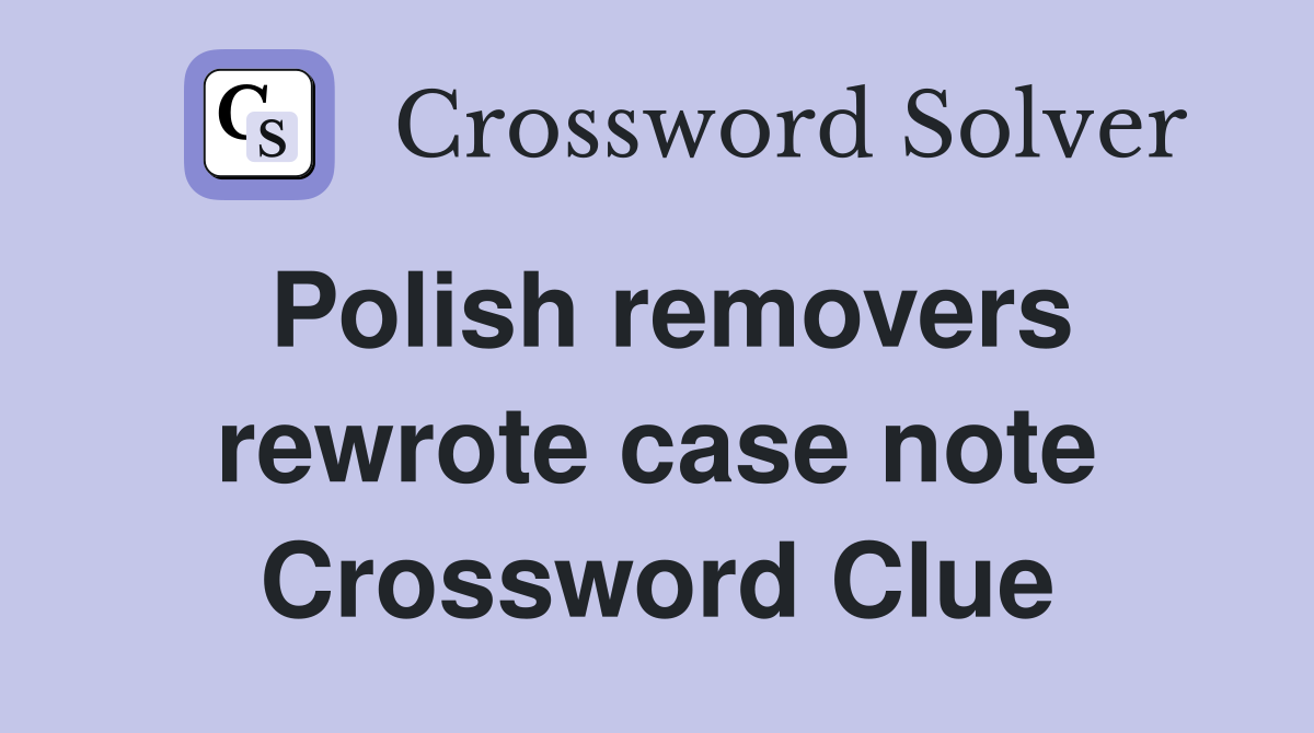 Polish removers rewrote case note Crossword Clue