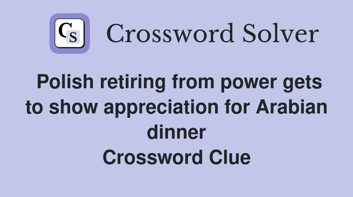 Polish retiring from power gets to show appreciation for Arabian dinner Crossword Clue