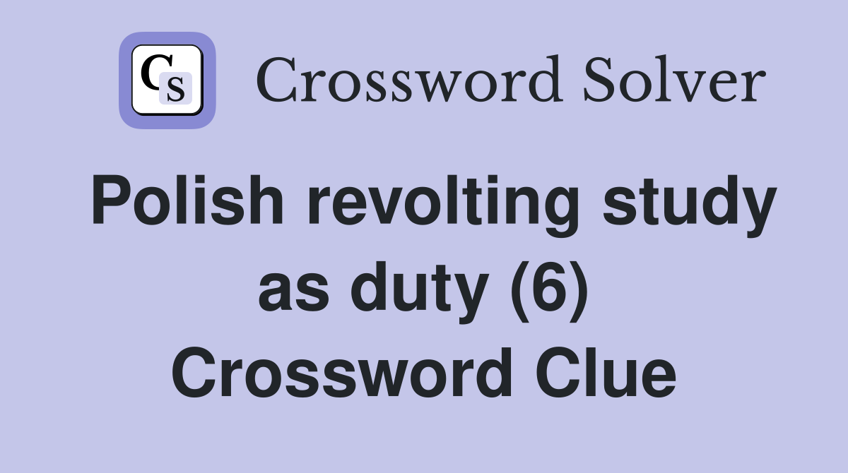 Polish revolting study as duty (6) Crossword Clue