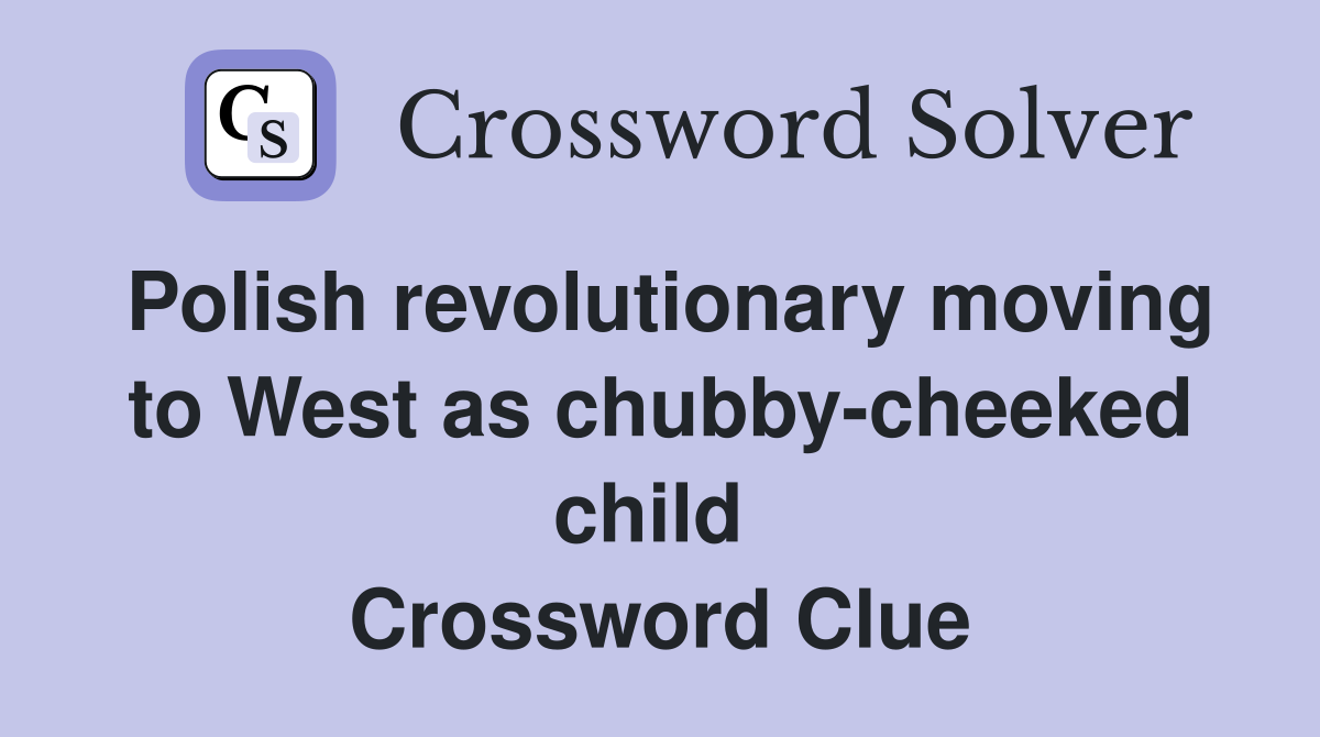 Polish revolutionary moving to West as chubby-cheeked child  Crossword Clue