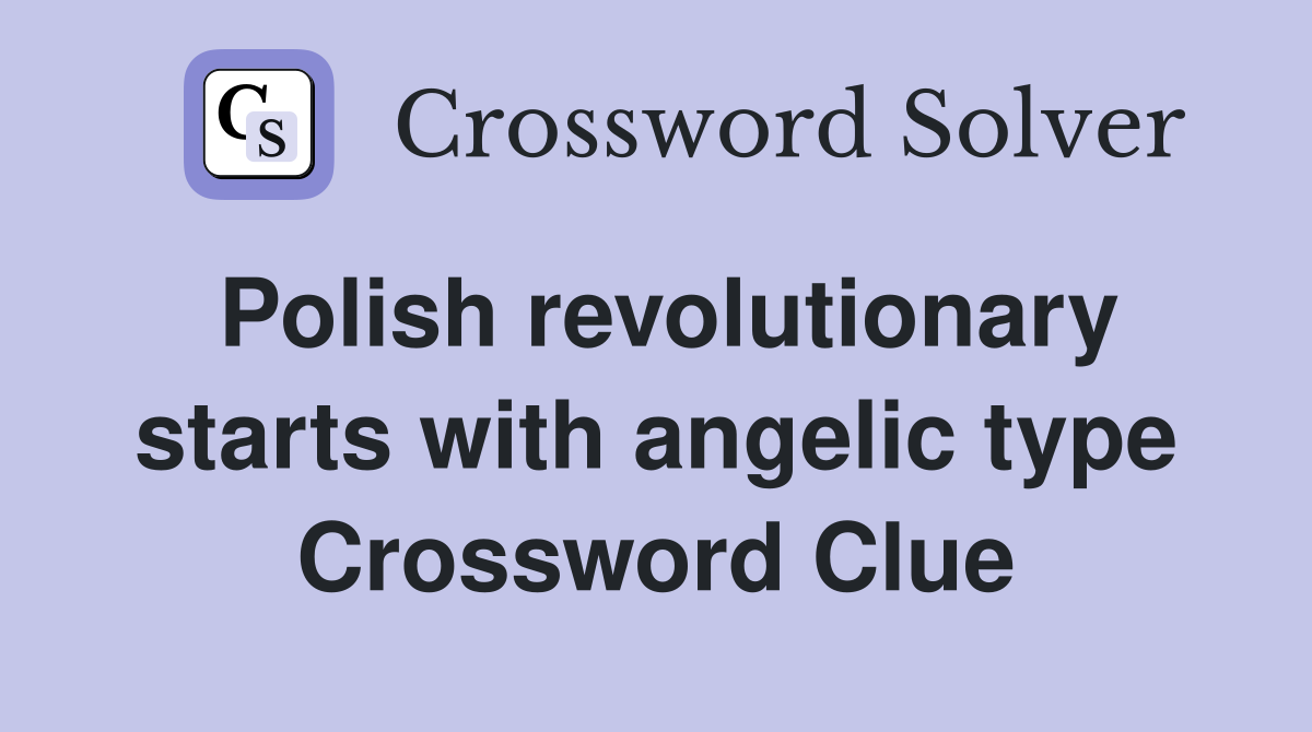Polish revolutionary starts with angelic type Crossword Clue
