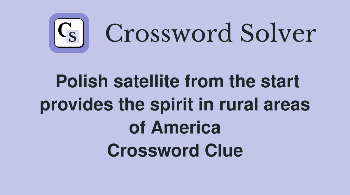 Polish satellite from the start provides the spirit in rural areas of America Crossword Clue