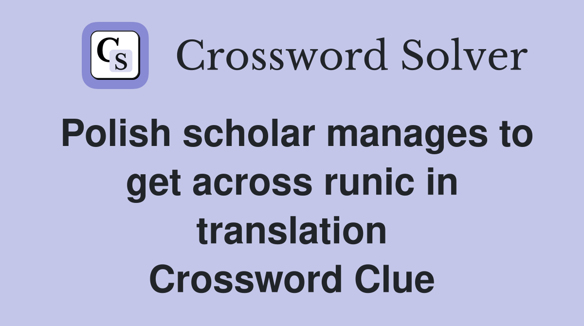 Polish scholar manages to get across runic in translation Crossword Clue