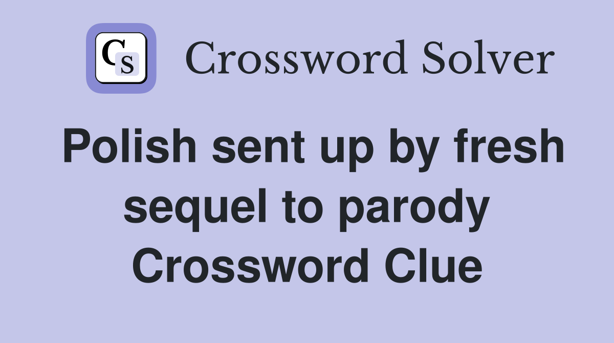 Polish sent up by fresh sequel to parody Crossword Clue