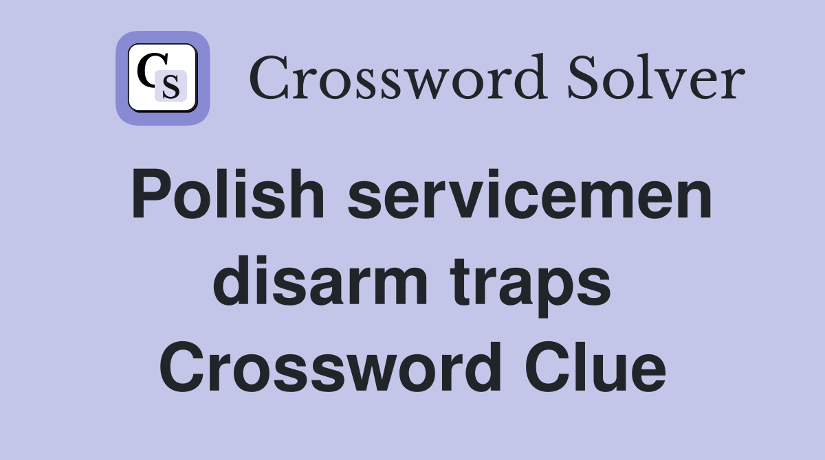 Polish servicemen disarm traps Crossword Clue