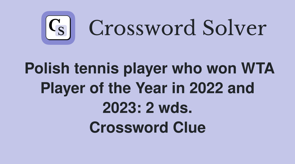 Polish tennis player who won WTA Player of the Year in 2022 and 2023: 2 wds. Crossword Clue