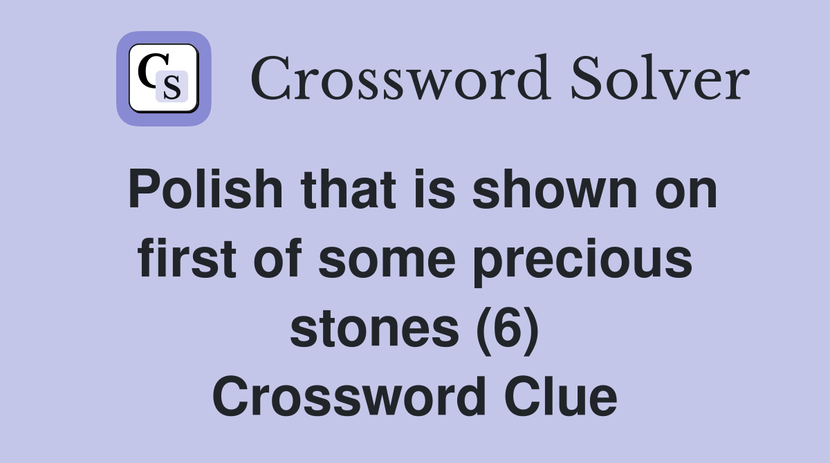 Polish that is shown on first of some precious stones (6) Crossword Clue