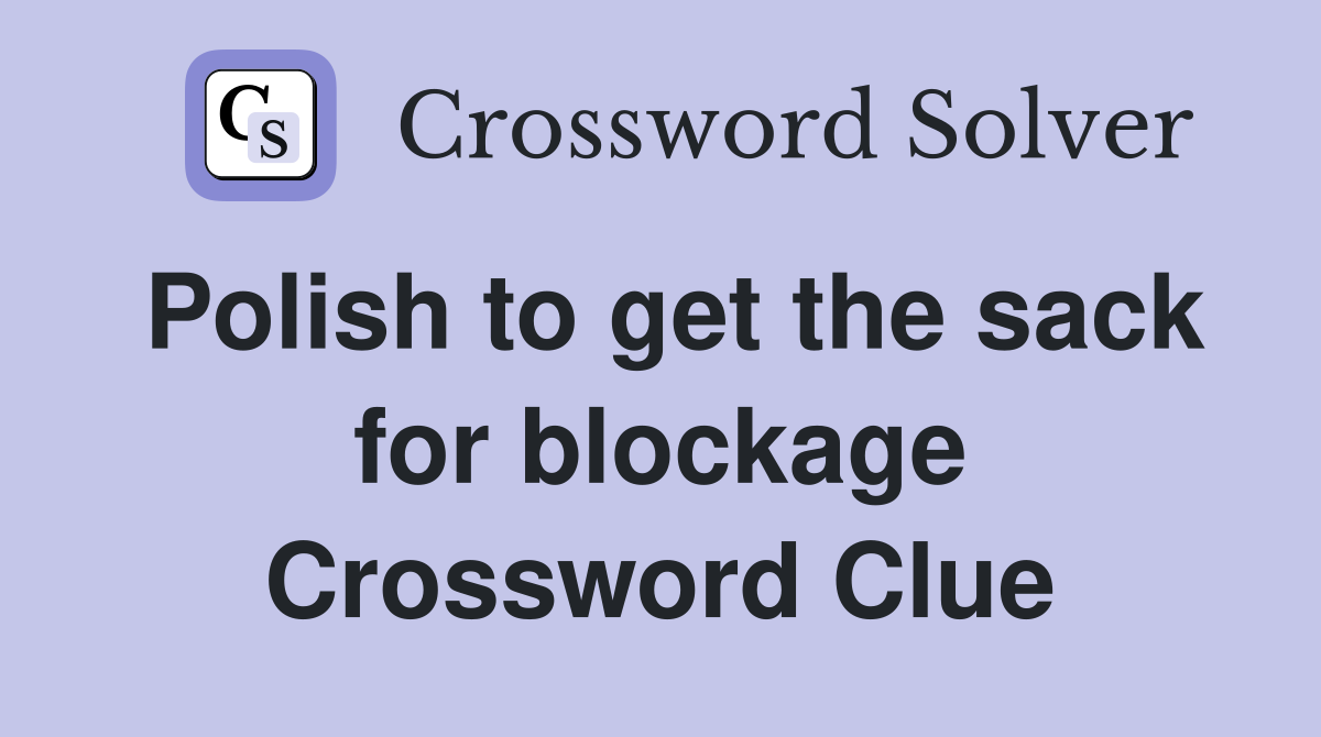 Polish to get the sack for blockage Crossword Clue