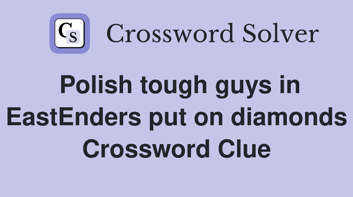 Polish tough guys in EastEnders put on diamonds Crossword Clue