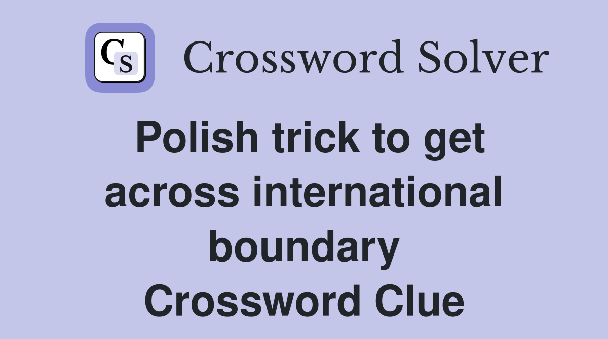 Polish trick to get across international boundary Crossword Clue