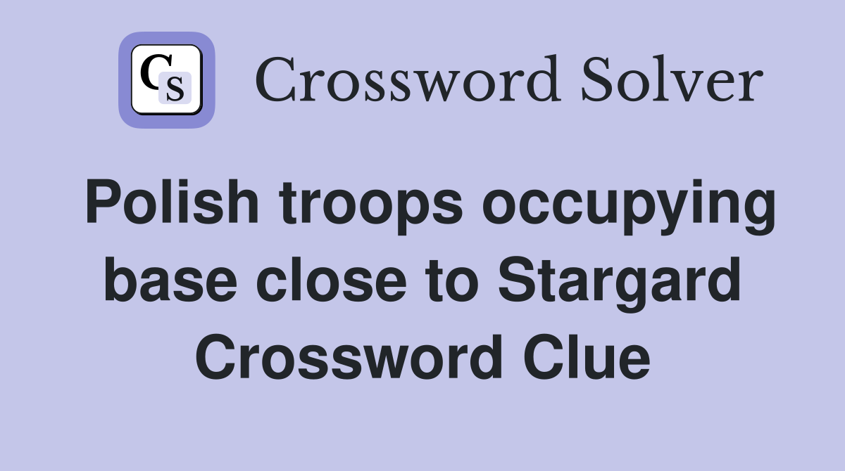 Polish troops occupying base close to Stargard Crossword Clue