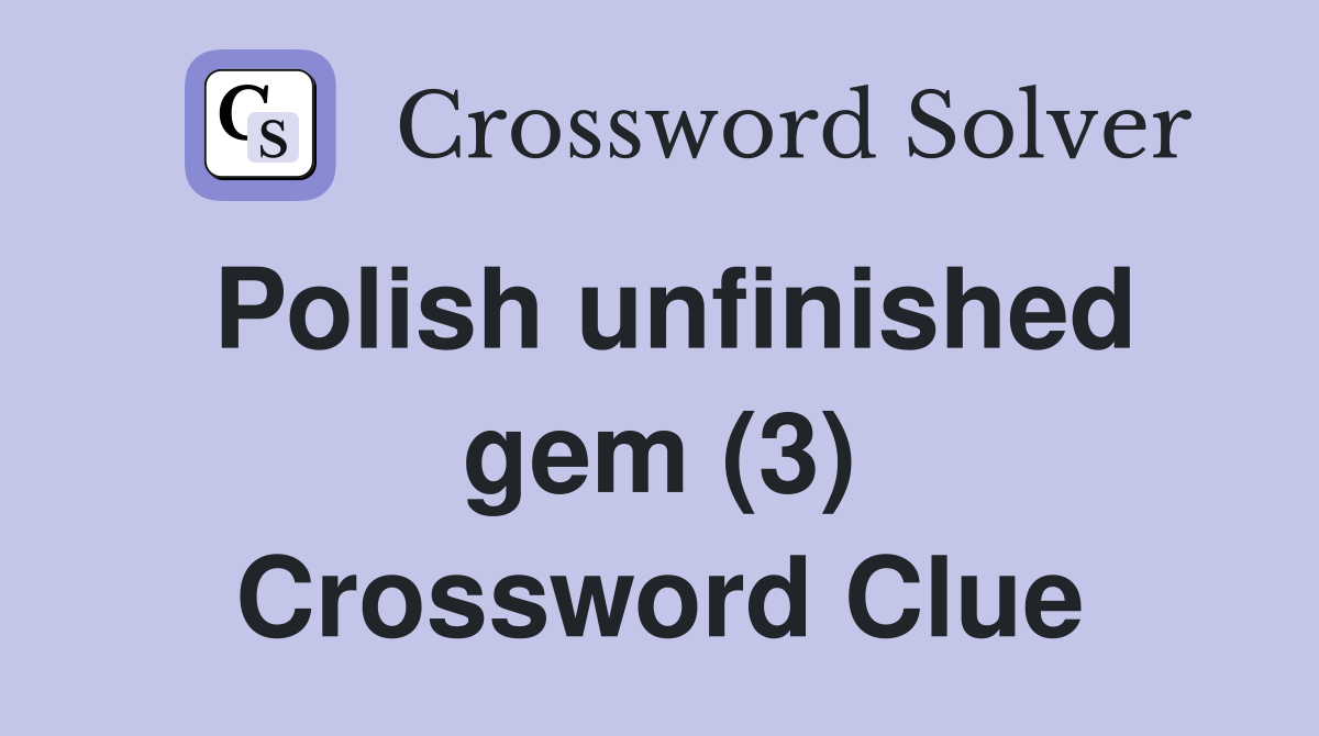Polish unfinished gem (3) Crossword Clue