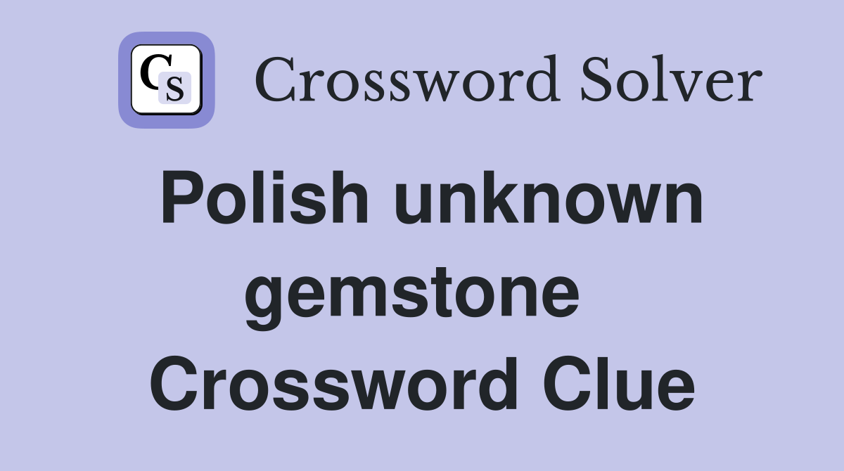 Polish unknown gemstone  Crossword Clue
