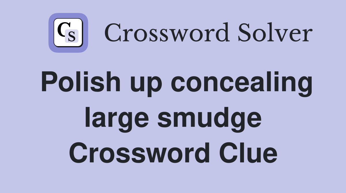 Polish up concealing large smudge Crossword Clue