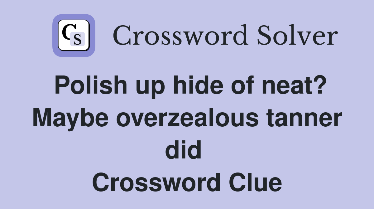 Polish up hide of neat? Maybe overzealous tanner did  Crossword Clue