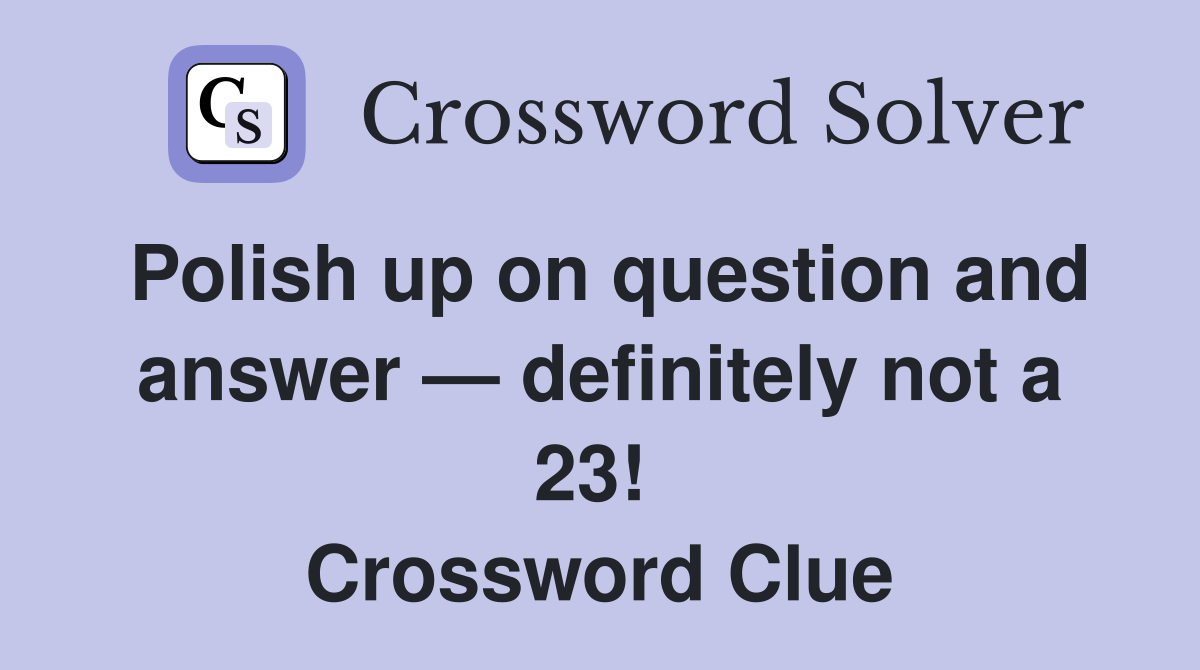Polish up on question and answer — definitely not a 23!  Crossword Clue