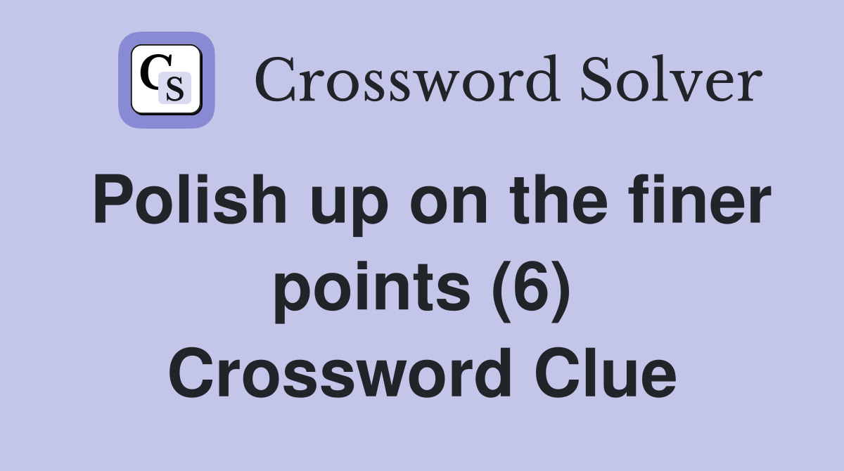 Polish up on the finer points (6) Crossword Clue