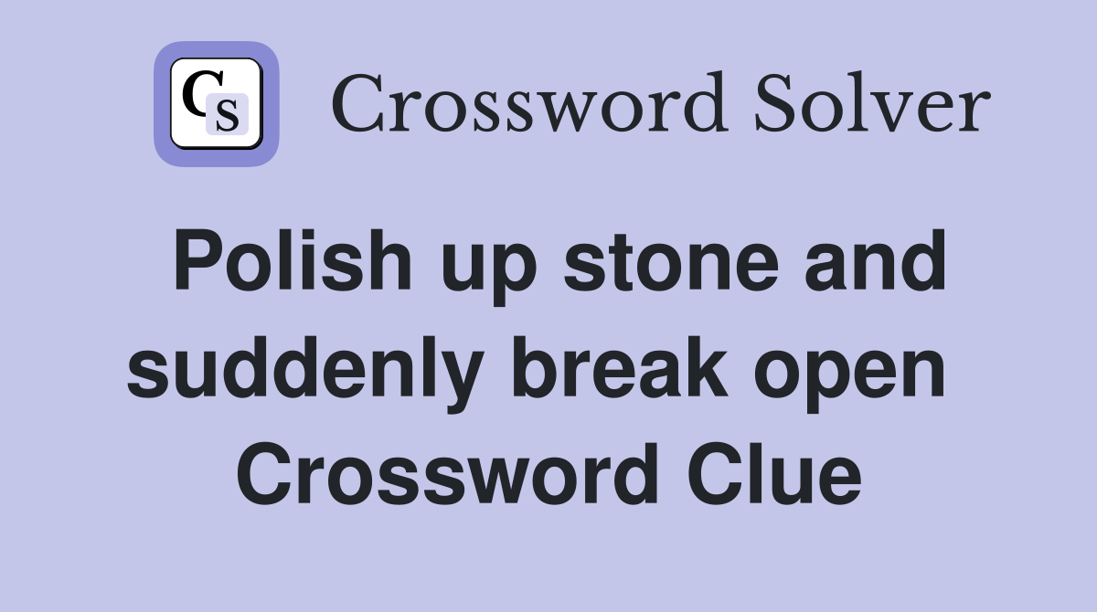 Polish up stone and suddenly break open  Crossword Clue