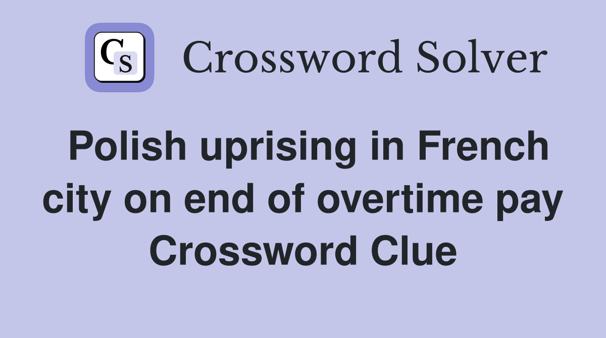 Polish uprising in French city on end of overtime pay Crossword Clue