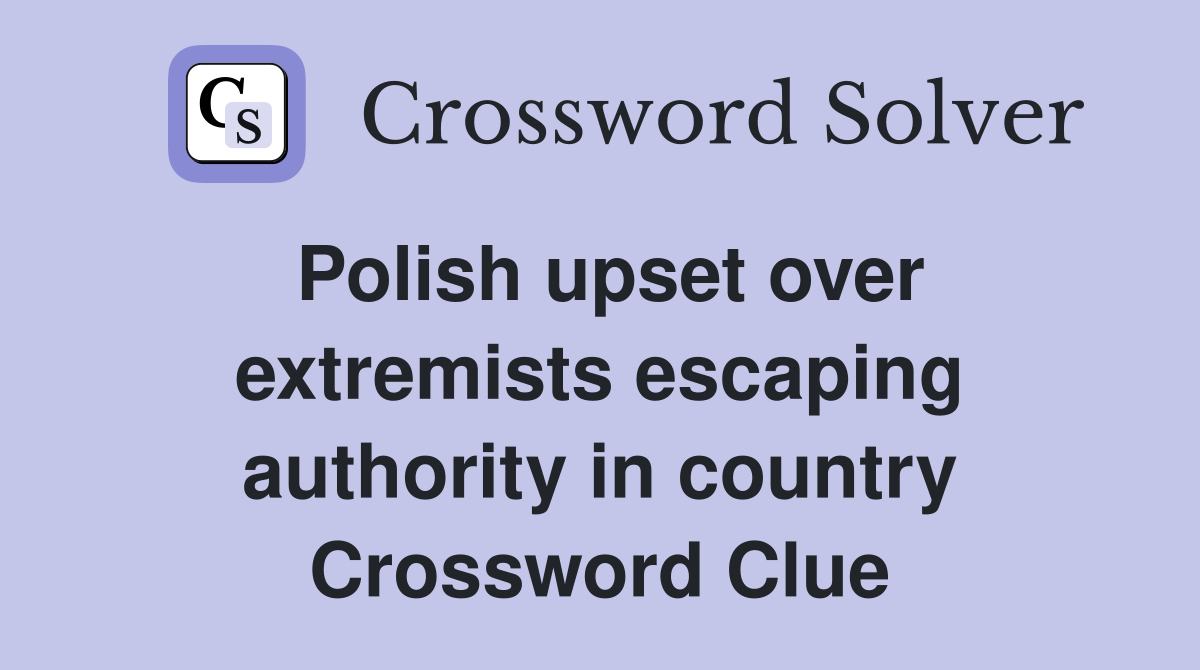 Polish upset over extremists escaping authority in country Crossword Clue