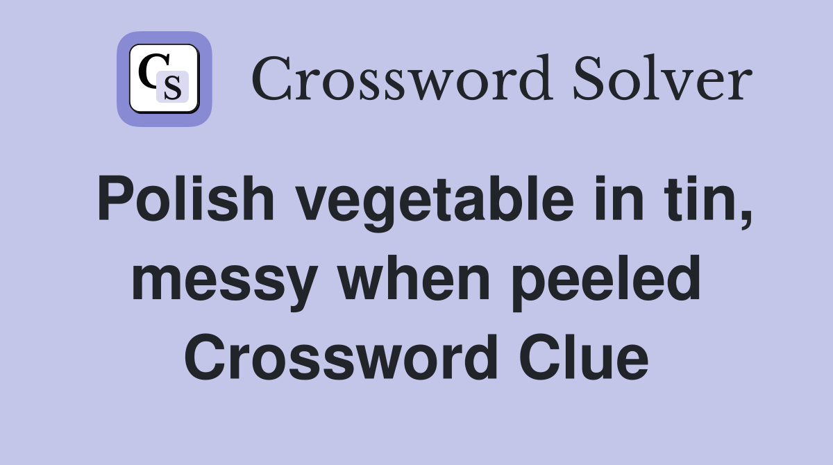 Polish vegetable in tin, messy when peeled Crossword Clue