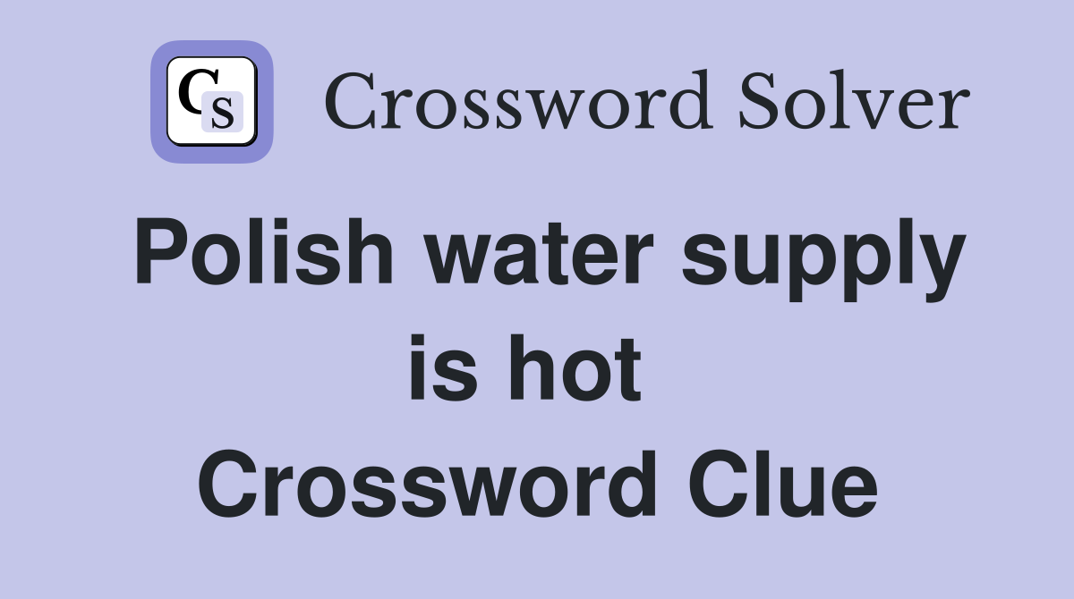 Polish water supply is hot  Crossword Clue