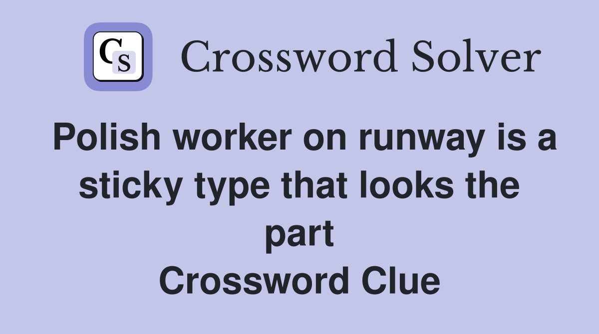 Polish worker on runway is a sticky type that looks the part Crossword Clue