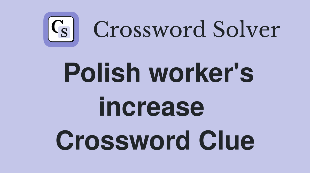 Polish worker's increase  Crossword Clue