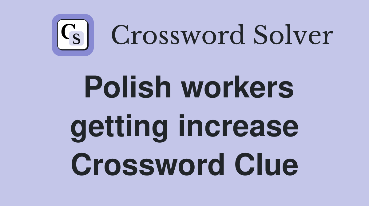 Polish workers getting increase Crossword Clue