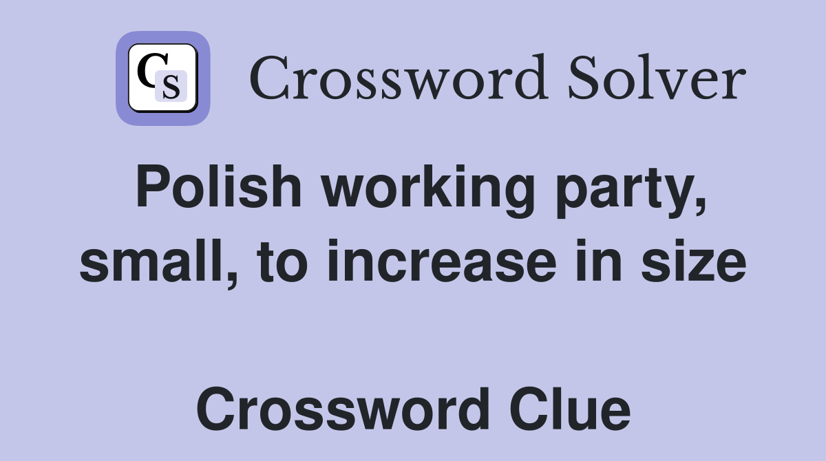 Polish working party, small, to increase in size  Crossword Clue
