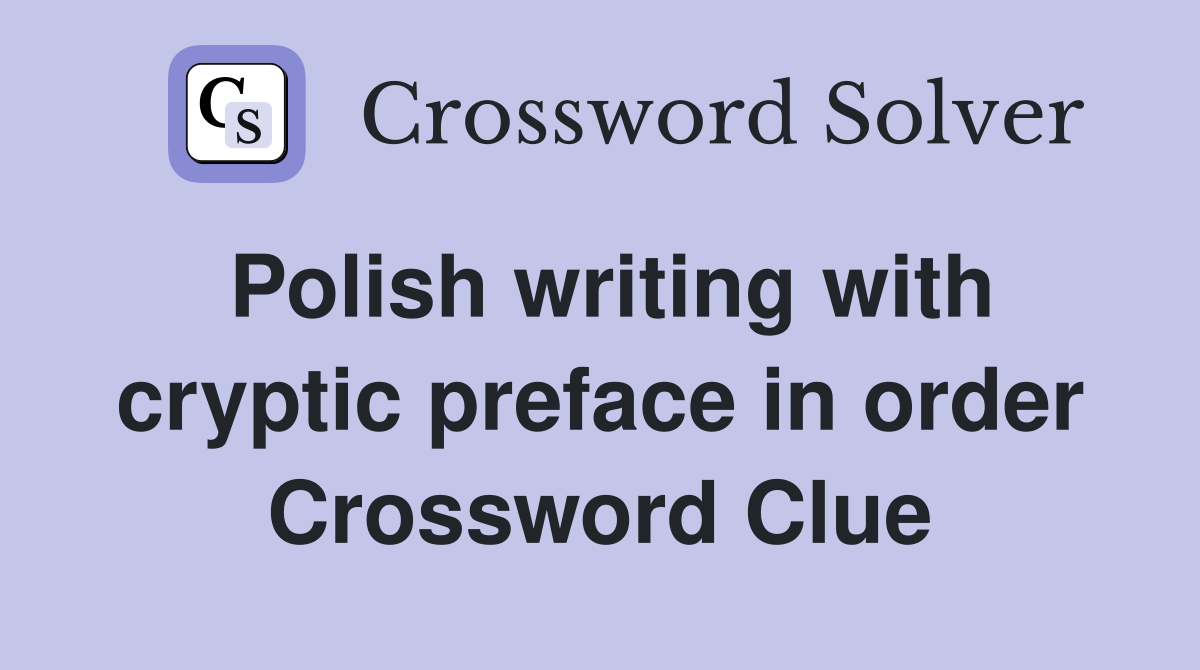 Polish writing with cryptic preface in order Crossword Clue