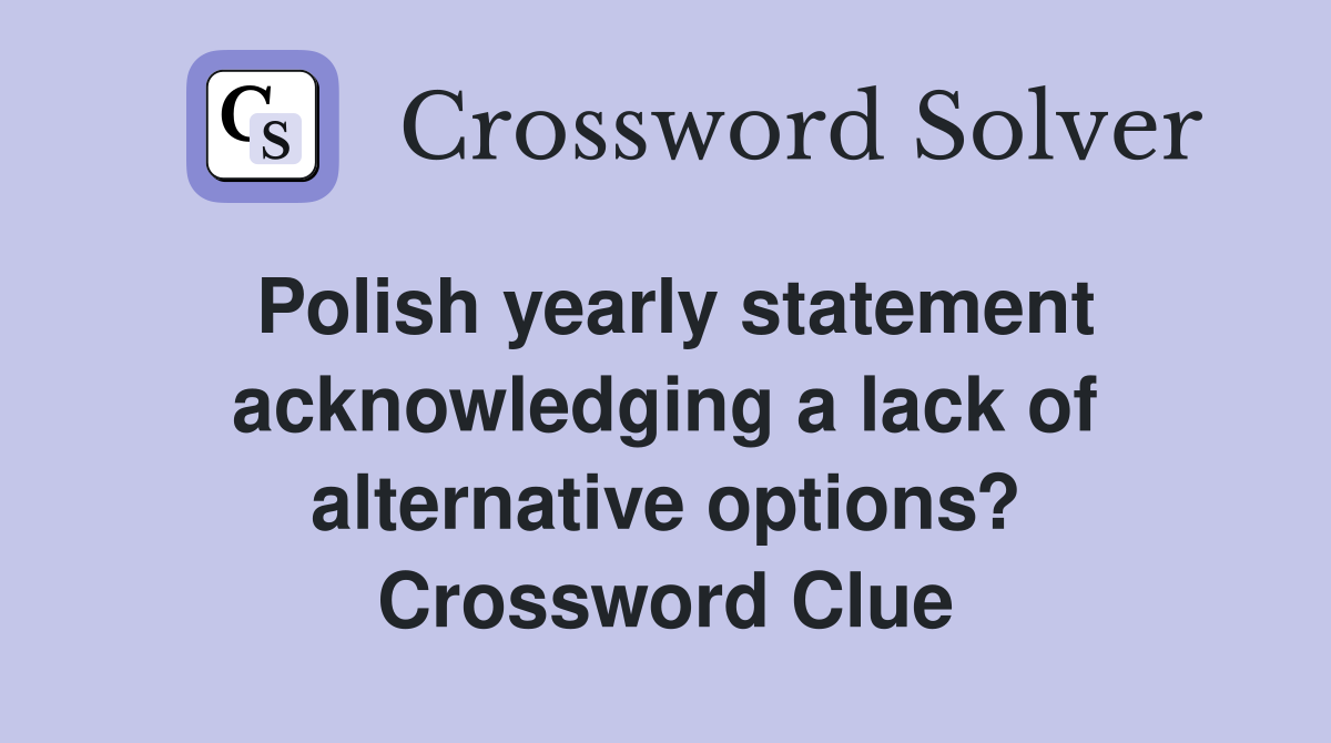 Polish yearly statement acknowledging a lack of alternative options? Crossword Clue
