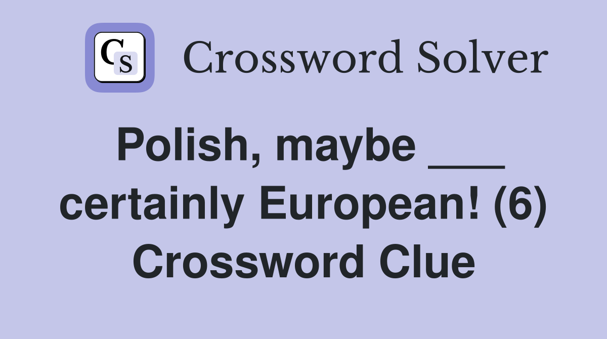 Polish, maybe ___ certainly European! (6) Crossword Clue