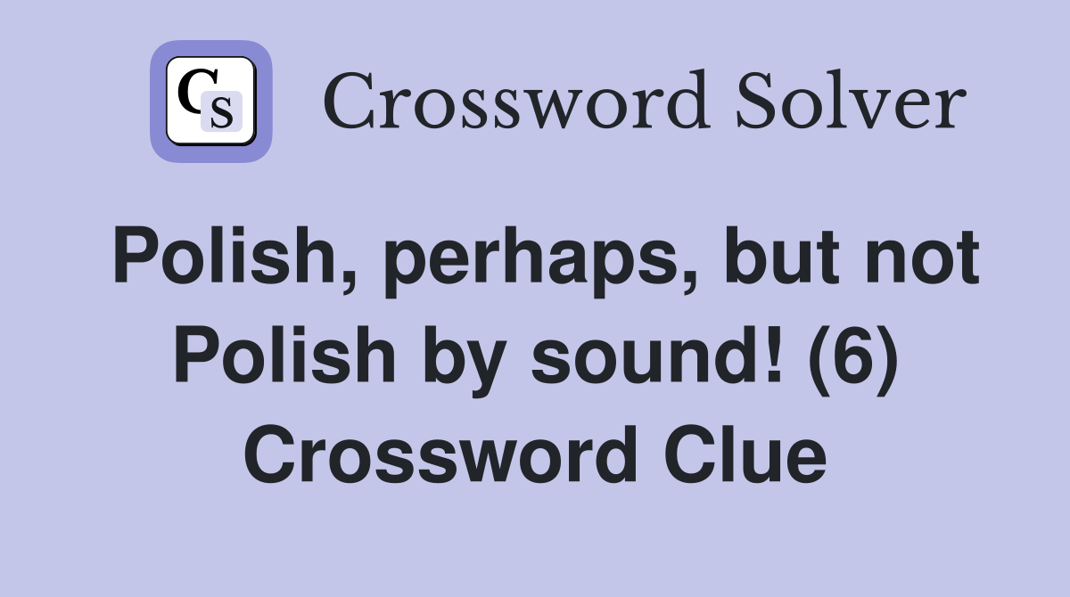 Polish, perhaps, but not Polish by sound! (6) Crossword Clue