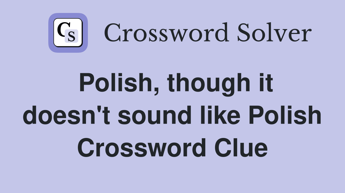 Polish, though it doesn't sound like Polish Crossword Clue