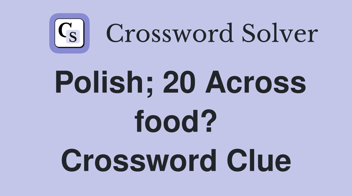 Polish; 20 Across food? Crossword Clue