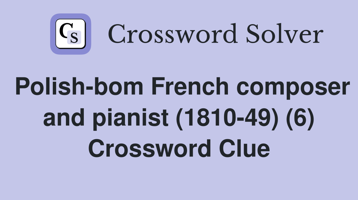 Polish-bom French composer and pianist (1810-49) (6) Crossword Clue