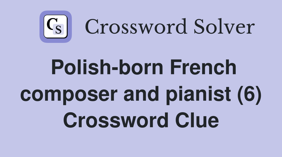 Polish-born French composer and pianist (6) Crossword Clue