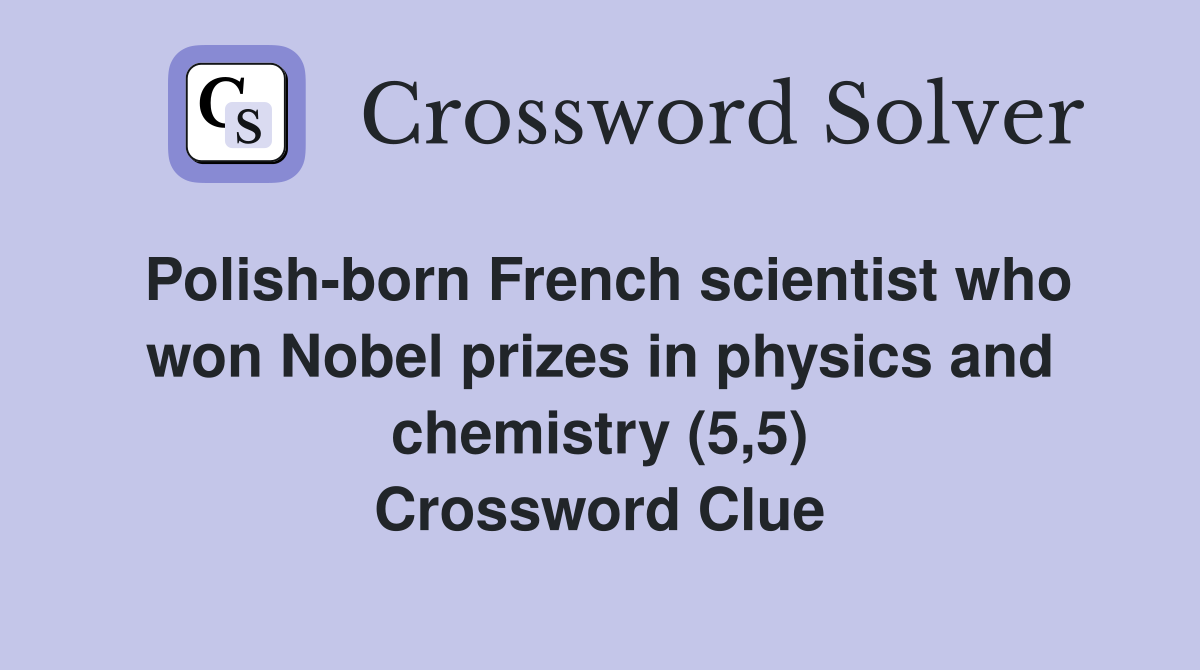 Polish-born French scientist who won Nobel prizes in physics and chemistry (5,5) Crossword Clue