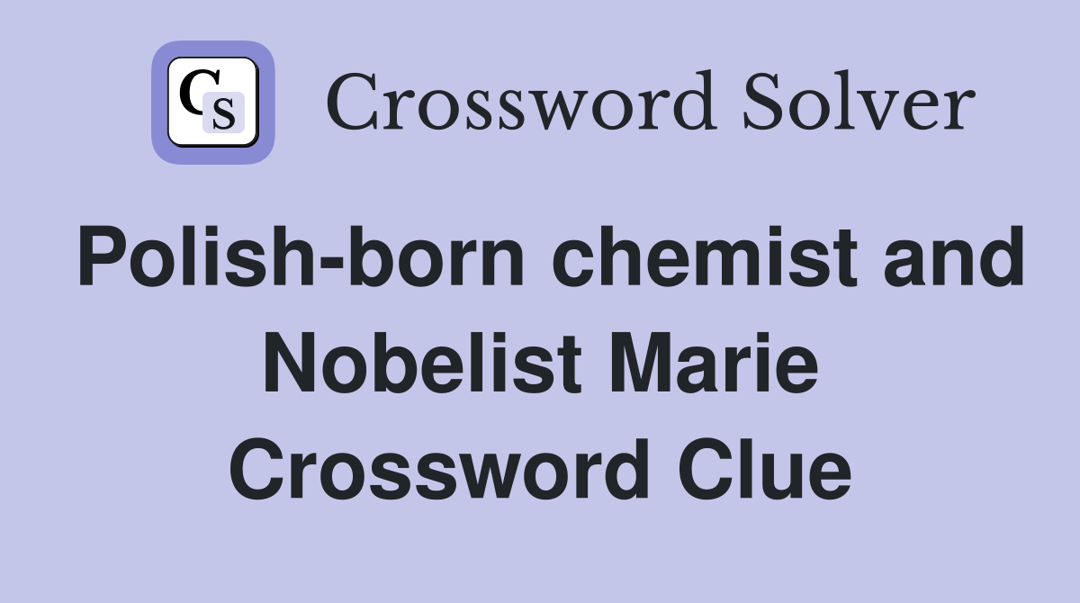 Polish-born chemist and Nobelist Marie Crossword Clue
